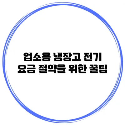 업소용 냉장고 전기 요금 절약을 위한 꿀팁