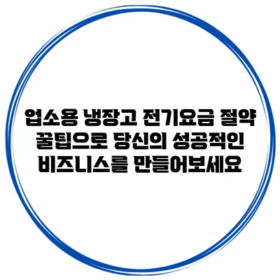 업소용 냉장고 전기요금 절약 꿀팁으로 당신의 성공적인 비즈니스를 만들어보세요