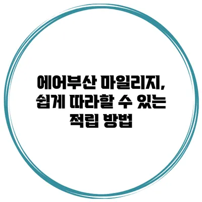에어부산 마일리지, 쉽게 따라할 수 있는 적립 방법