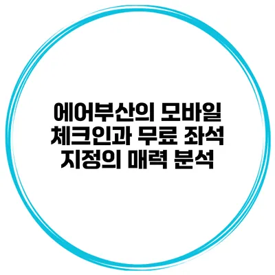 에어부산의 모바일 체크인과 무료 좌석 지정의 매력 분석