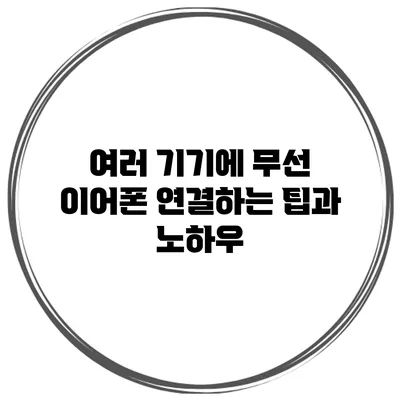 여러 기기에 무선 이어폰 연결하는 팁과 노하우