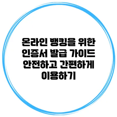 온라인 뱅킹을 위한 인증서 발급 가이드: 안전하고 간편하게 이용하기