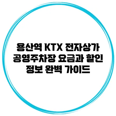 용산역 KTX 전자상가 공영주차장 요금과 할인 정보 완벽 가이드