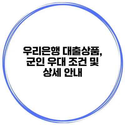 우리은행 대출상품, 군인 우대 조건 및 상세 안내