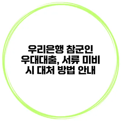 우리은행 참군인 우대대출, 서류 미비 시 대처 방법 안내
