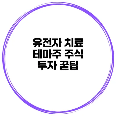 유전자 치료 테마주 주식 투자 꿀팁