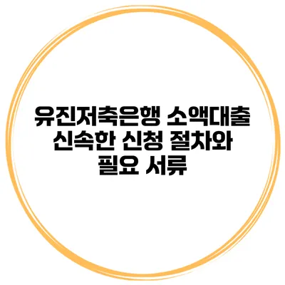 유진저축은행 소액대출 신속한 신청 절차와 필요 서류