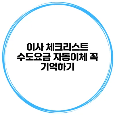 이사 체크리스트 수도요금 자동이체 꼭 기억하기
