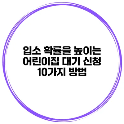 입소 확률을 높이는 어린이집 대기 신청 10가지 방법