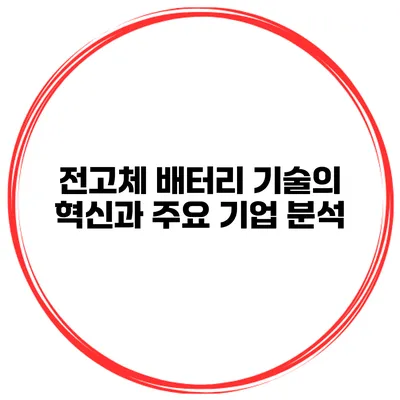 전고체 배터리 기술의 혁신과 주요 기업 분석
