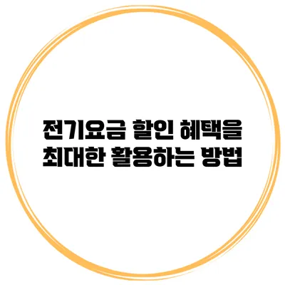 전기요금 할인 혜택을 최대한 활용하는 방법