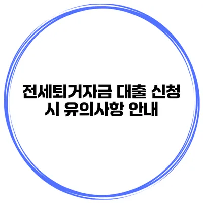 전세퇴거자금 대출 신청 시 유의사항 안내