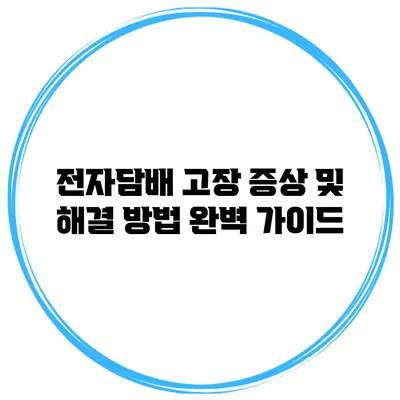 전자담배 고장 증상 및 해결 방법 완벽 가이드