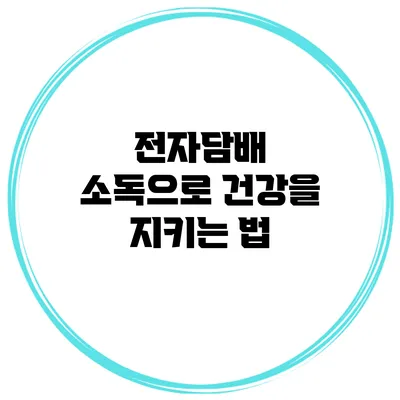 전자담배 소독으로 건강을 지키는 법