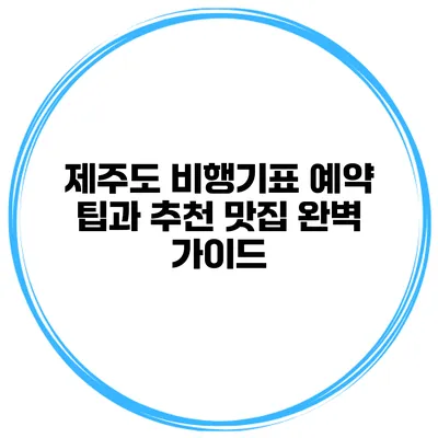 제주도 비행기표 예약 팁과 추천 맛집 완벽 가이드