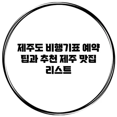 제주도 비행기표 예약 팁과 추천 제주 맛집 리스트