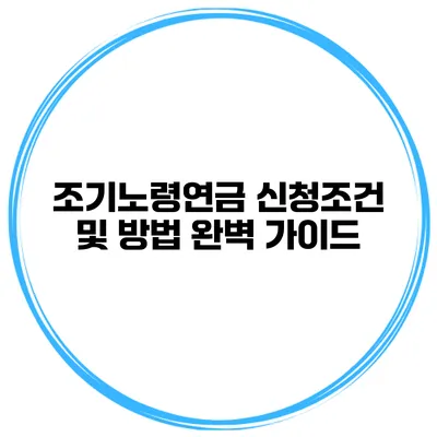 조기노령연금 신청조건 및 방법 완벽 가이드