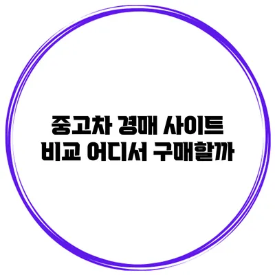 중고차 경매 사이트 비교: 어디서 구매할까?