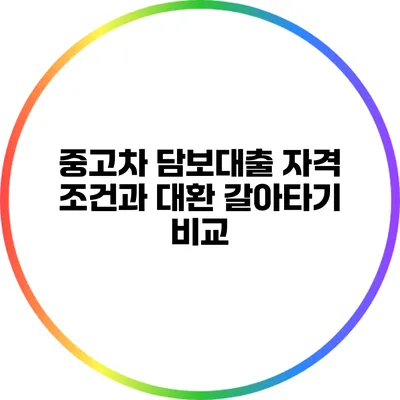 중고차 담보대출: 자격 조건과 대환 갈아타기 비교