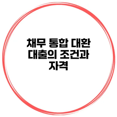 채무 통합 대환 대출의 조건과 자격