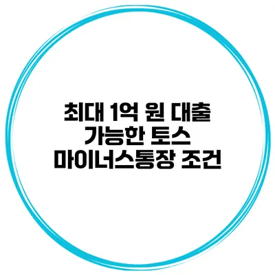 최대 1억 원 대출 가능한 토스 마이너스통장 조건