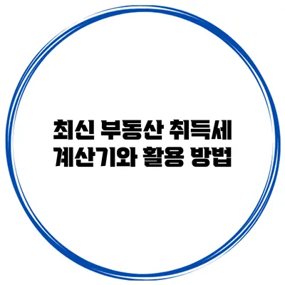 최신 부동산 취득세 계산기와 활용 방법