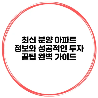 최신 분양 아파트 정보와 성공적인 투자 꿀팁 완벽 가이드