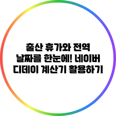 출산 휴가와 전역 날짜를 한눈에! 네이버 디데이 계산기 활용하기