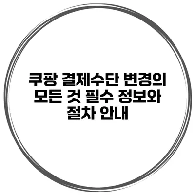 쿠팡 결제수단 변경의 모든 것: 필수 정보와 절차 안내