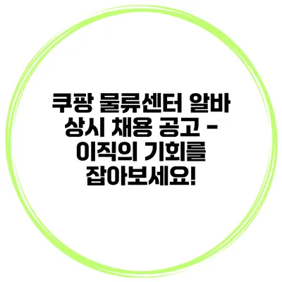쿠팡 물류센터 알바 상시 채용 공고 - 이직의 기회를 잡아보세요!