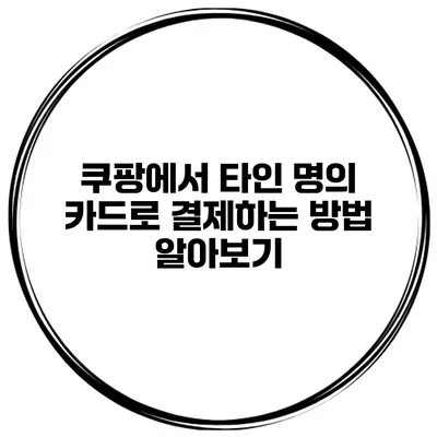 쿠팡에서 타인 명의 카드로 결제하는 방법 알아보기