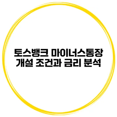 토스뱅크 마이너스통장 개설 조건과 금리 분석