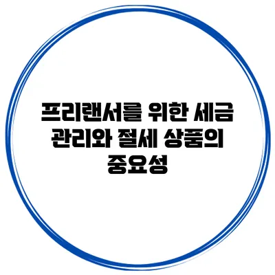 프리랜서를 위한 세금 관리와 절세 상품의 중요성