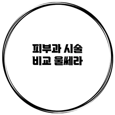 피부과 시술 비교: 울쎄라