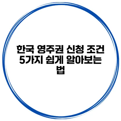 한국 영주권 신청 조건 5가지 쉽게 알아보는 법