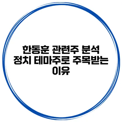 한동훈 관련주 분석 정치 테마주로 주목받는 이유