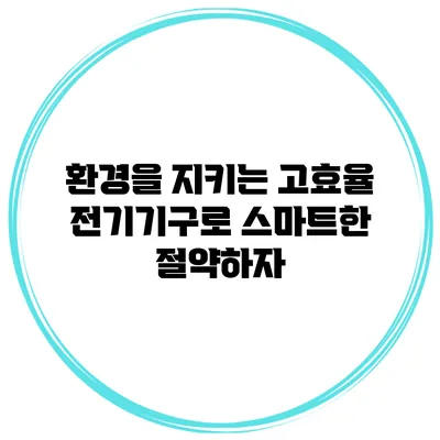 환경을 지키는 고효율 전기기구로 스마트한 절약하자