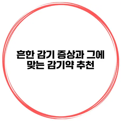 흔한 감기 증상과 그에 맞는 감기약 추천