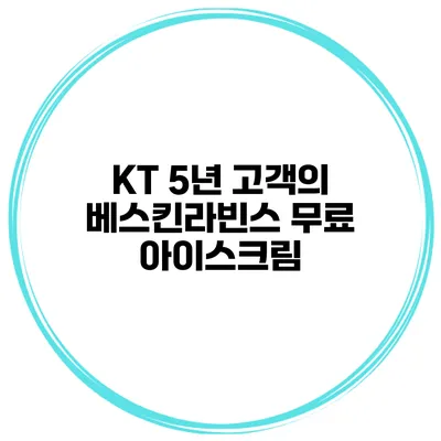 KT 5년 고객의 베스킨라빈스 무료 아이스크림