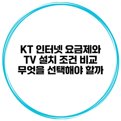 KT 인터넷 요금제와 TV 설치 조건 비교: 무엇을 선택해야 할까?