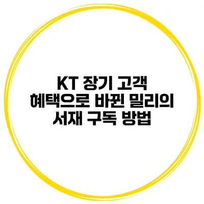 KT 장기 고객 혜택으로 바뀐 밀리의 서재 구독 방법