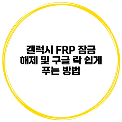 갤럭시 FRP 잠금 해제 및 구글 락 쉽게 푸는 방법