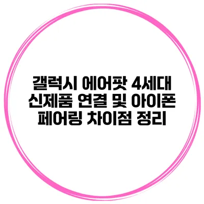 갤럭시 에어팟 4세대 신제품 연결 및 아이폰 페어링 차이점 정리