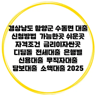 경상남도 함양군 수동면 대출 신청방법 | 가능한곳 쉬운곳 | 자격조건 | 금리이자싼곳 | 디딤돌 | 전세대출 | 은행별 신용대출 | 무직자대출 | 담보대출 | 소액대출 2025