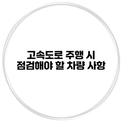 고속도로 주행 시 점검해야 할 차량 사항