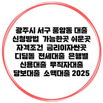 광주시 서구 풍암동 대출 신청방법 | 가능한곳 쉬운곳 | 자격조건 | 금리이자싼곳 | 디딤돌 | 전세대출 | 은행별 신용대출 | 무직자대출 | 담보대출 | 소액대출 2025