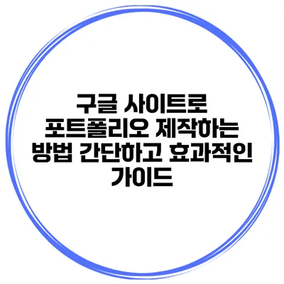 구글 사이트로 포트폴리오 제작하는 방법: 간단하고 효과적인 가이드