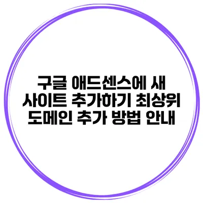 구글 애드센스에 새 사이트 추가하기: 최상위 도메인 추가 방법 안내