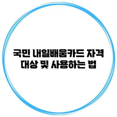 국민 내일배움카드 자격 대상 및 사용하는 법