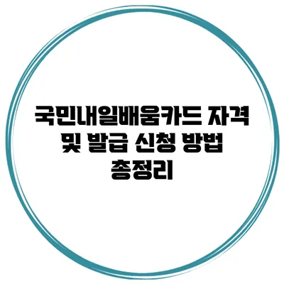 국민내일배움카드 자격 및 발급 신청 방법 총정리